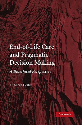 End-Of-Life Care and Pragmatic Decision Making: A Bioethical Perspective - Hester, D Micah