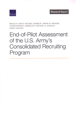 End-Of-Pilot Assessment of the U.S. Army's Consolidated Recruiting Program - Orvis, Bruce R, and Vasseur, Michael, and Wenger, Jennie W