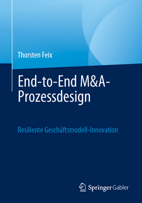 End-to-End M&A-Prozessdesign: Resiliente Geschaftsmodell-Innovation - Feix, Thorsten