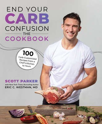 End Your Carb Confusion: The Cookbook: 100 Carb-Customized Recipes from a Chef's Kitchen to Yours - Parker, Scott, and Westman, Eric