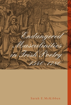 Endangered Masculinities in Irish Poetry 1540-1780 - McKibben, Sarah