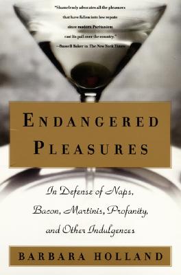 Endangered Pleasures: In Defense of Naps, Bacon, Martinis, Profanity, and Other Indulgences - Holland, Barbara