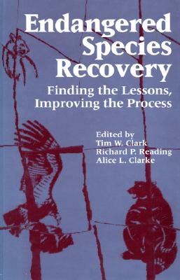 Endangered Species Recovery: Finding the Lessons, Improving the Process - Clark, Tim (Editor), and Reading, Richard (Editor), and Clarke, Alice (Editor)