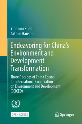 Endeavoring for China's Environment and Development Transformation: Three Decades of China Council for International Cooperation on Environment and Development (CCICED) - Zhao, Yingmin, and Hanson, Arthur