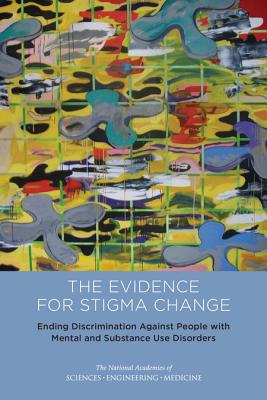 Ending Discrimination Against People with Mental and Substance Use Disorders: The Evidence for Stigma Change - National Academies of Sciences Engineering and Medicine, and Division of Behavioral and Social Sciences and Education, and...
