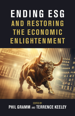 Ending Esg and Restoring the Economic Enlightenment - Gramm, Phil, and Keeley, Terrence, and Edleson, Mike (Contributions by)