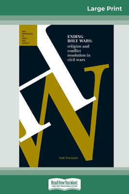 Ending Holy Wars: Religion and Conflict Resolution in Civil Wars (16pt Large Print Edition) - Svensson, Isak