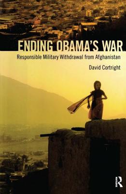 Ending Obama's War: Responsible Military Withdrawal from Afghanistan - Cortright, David, President