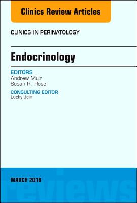 Endocrinology, an Issue of Clinics in Perinatology: Volume 45-1 - Muir, Andrew, MD, and Rose, Susan R, MD