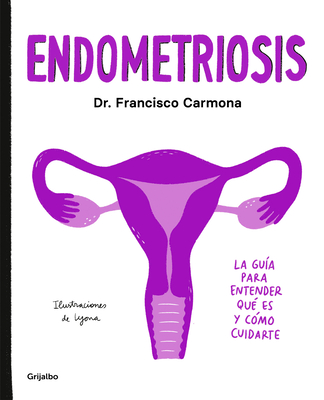 Endometriosis: La Gu?a Para Entender Qu? Es Y C?mo Cuidarte / Endometriosis: The Guide to Understanding What It Is and How to Take Care of Yourself - Carmona, Francisco, Dr., and Lyona (Illustrator)