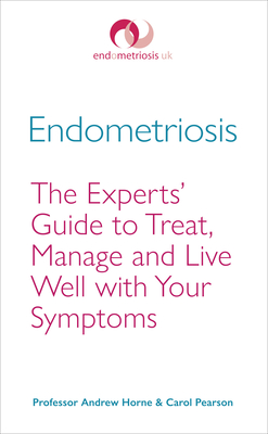 Endometriosis: The Experts' Guide to Treat, Manage and Live Well with Your Symptoms - Horne, Andrew, Professor, and Pearson, Carol
