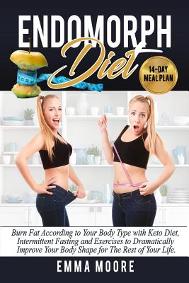 Endomorph Diet: Burn Fat According to Your Body Type with Keto Diet, Intermittent Fasting and Targeted Exercises to Dramatically Improve Your Body Shape for The Rest of Your Life (14-Day Meal Plan) - Moore, Emma