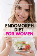 Endomorph Diet for Women: A Beginner's 5-Week Step-by-Step Weight Loss Guide With Recipes and a Meal Plan