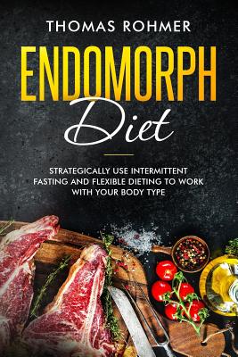 Endomorph Diet: Strategically Use Intermittent Fasting and Flexible Dieting to Work with Your Body Type - Rohmer, Thomas