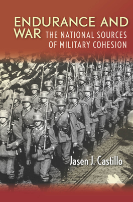 Endurance and War: The National Sources of Military Cohesion - Castillo, Jasen J