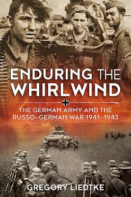 Enduring the Whirlwind: The German Army and the Russo-German War 1941-1943 - Liedtke, Gregory