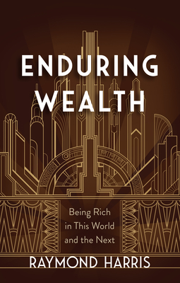 Enduring Wealth: Being Rich in This World and the Next - Harris, Raymond