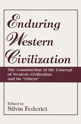 Enduring Western Civilization: The Construction of the Concept of Western Civilization and Its Others - Federici, Silvia