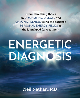 Energetic Diagnosis: Groundbreaking Thesis on Diagnosing Disease and Chronic Illness - Nathan, Neil