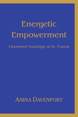 Energetic Empowerment: Channeled Teachings of St. Francis - Davenport, Anina