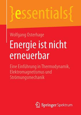 Energie Ist Nicht Erneuerbar: Eine Einfuhrung in Thermodynamik, Elektromagnetismus Und Stromungsmechanik - Osterhage, Wolfgang