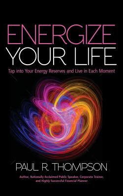 Energize Your Life: Tap Into Your Energy Reserves and Live in Each Moment - Thompson, Paul R