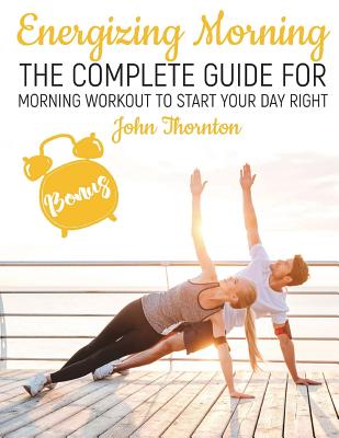 Energizing Morning: The Perfect Morning Workout to Start Your Day Right - Thornton, John