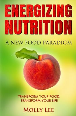 Energizing Nutrition: A New Food Paradigm - Lee, Molly
