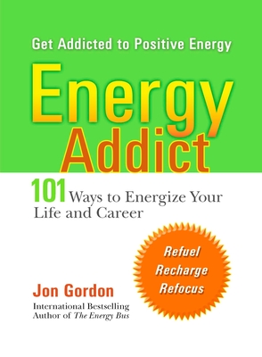 Energy Addict: 101 Physical, Mental, and Spiritual Ways to Energize Your Life - Gordon, Jon