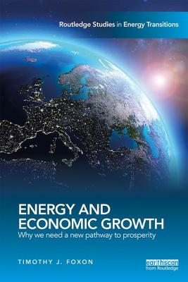 Energy and Economic Growth: Why we need a new pathway to prosperity - Foxon, Timothy J.