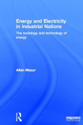 Energy and Electricity in Industrial Nations: The Sociology and Technology of Energy - Mazur, Allan