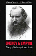 Energy and Empire: A Biographical Study of Lord Kelvin - Smith, Crosbie, and Wise, M Norton