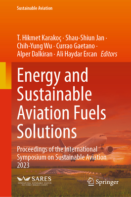 Energy and Sustainable Aviation Fuels Solutions: Proceedings of the International Symposium on Sustainable Aviation 2023 - Karakoc, T. Hikmet (Editor), and Jan, Shau-Shiun (Editor), and Wu, Chih-Yung (Editor)