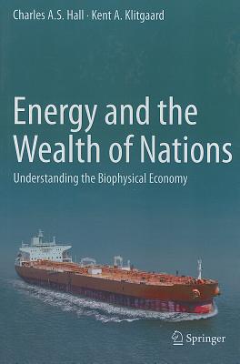 Energy and the Wealth of Nations: Understanding the Biophysical Economy - Hall, Charles A S, and Klitgaard, Kent A