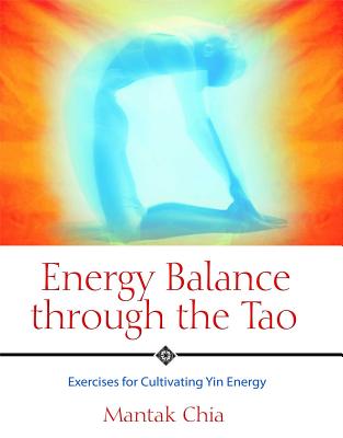 Energy Balance Through the Tao: Exercises for Cultivating Yin Energy - Chia, Mantak