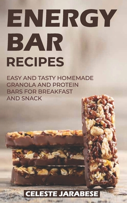 Energy Bar Recipes: Easy and Tasty Homemade Granola and Protein Bars for Breakfast and Snack - Jarabese, Celeste