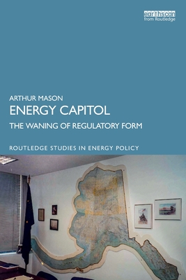 Energy Capitol: The Waning of Regulatory Form - Mason, Arthur