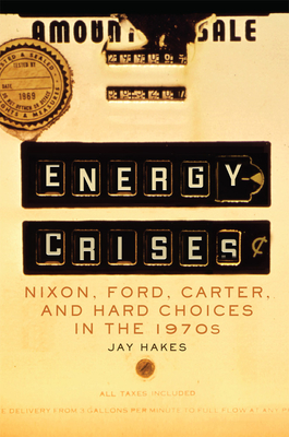 Energy Crises: Nixon, Ford, Carter, and Hard Choices in the 1970s Volume 5 - Hakes, Jay