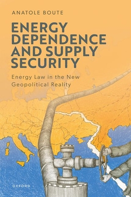 Energy Dependence and Supply Security: Energy Law in the New Geopolitical Reality - Boute, Anatole