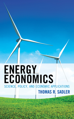 Energy Economics: Science, Policy, and Economic Applications - Sadler, Thomas R