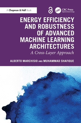 Energy Efficiency and Robustness of Advanced Machine Learning Architectures: A Cross-Layer Approach - Marchisio, Alberto, and Shafique, Muhammad