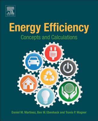Energy Efficiency: Concepts and Calculations - Martinez, Daniel M., and Ebenhack, Ben W., and Wagner, Travis P.
