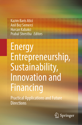 Energy Entrepreneurship, Sustainability, Innovation and Financing: Practical Applications and Future Directions - Atici, Kazim Baris (Editor), and Boz Semerci, Anil (Editor), and Kabakci, Hurcan (Editor)