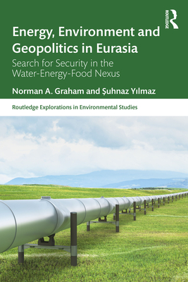 Energy, Environment and Geopolitics in Eurasia: Search for Security in the Water-Energy-Food Nexus - Graham, Norman A., and Yilmaz, Suhnaz