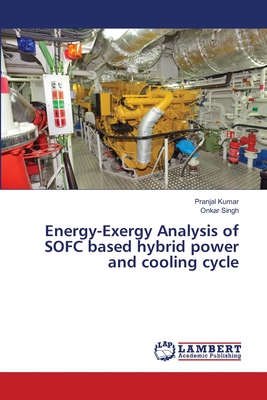 Energy-Exergy Analysis of SOFC based hybrid power and cooling cycle - Kumar, Pranjal, and Singh, Onkar