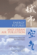 Energy Futures and Urban Air Pollution: Challenges for China and the United States - Chinese Academy of Sciences, and Chinese Academy of Engineering, and National Research Council