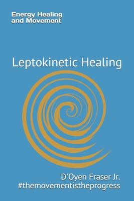 Energy Healing and Movement: Leptokinetic Healing - Fraser, Opal (Editor), and Fraser, D'Oyen