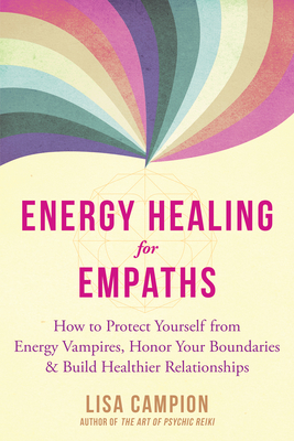 Energy Healing for Empaths: How to Protect Yourself from Energy Vampires, Honor Your Boundaries, and Build Healthier Relationships - Campion, Lisa