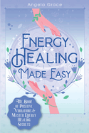 Energy Healing Made Easy: The Book of Positive Vibrations & Master Energy Healing Secrets