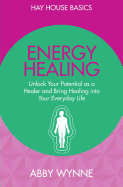 Energy Healing: Unlock Your Potential as a Healer and Bring Healing Into Your Everyday Life
